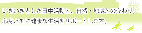 いきいきとした日中活動と、自然・地域との交わり。
